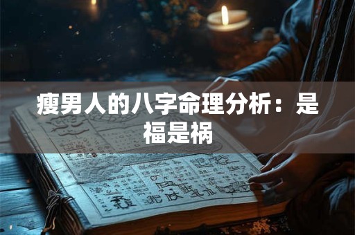 瘦男人的八字命理分析：是福是祸