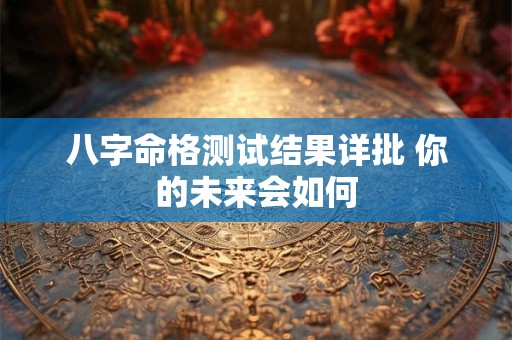 八字命格测试结果详批 你的未来会如何