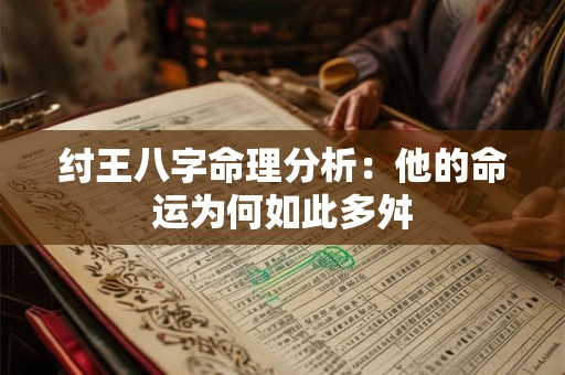 纣王八字命理分析：他的命运为何如此多舛