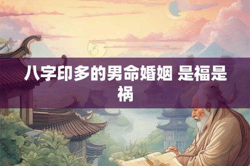 八字印多的男命婚姻 是福是祸