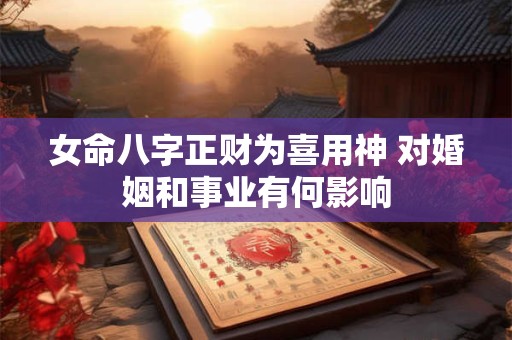 女命八字正财为喜用神 对婚姻和事业有何影响