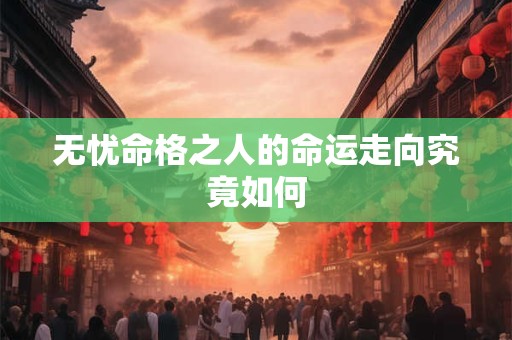无忧命格之人的命运走向究竟如何