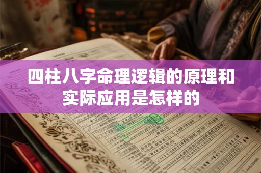 四柱八字命理逻辑的原理和实际应用是怎样的