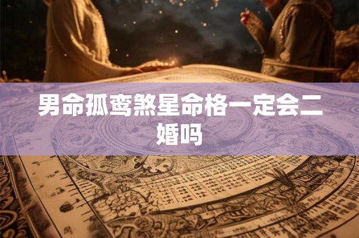 男命孤鸾煞星命格一定会二婚吗