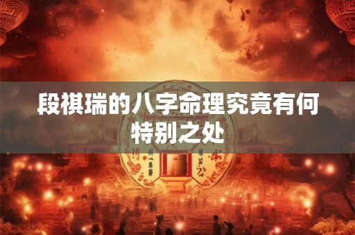 段祺瑞的八字命理究竟有何特别之处