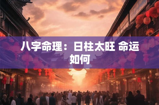 八字命理：日柱太旺 命运如何
