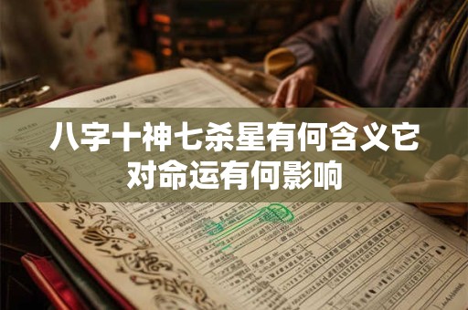 八字十神七杀星有何含义它对命运有何影响