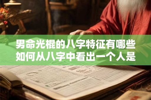 男命光棍的八字特征有哪些如何从八字中看出一个人是否会成为光棍 男命光棍的八字特征有哪些如何从八字中看出一个人是否会成为光棍