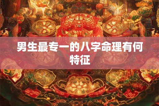 男生最专一的八字命理有何特征