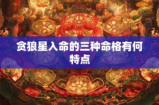 贪狼星入命的三种命格有何特点