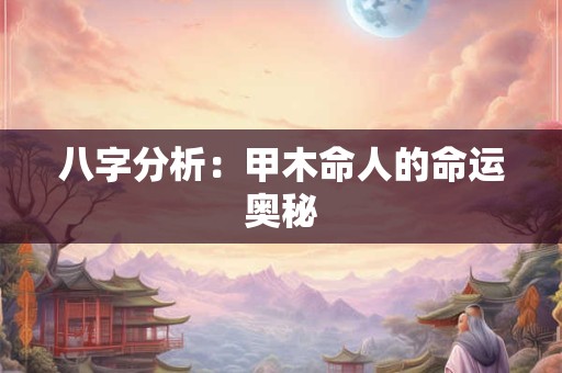 八字分析：甲木命人的命运奥秘