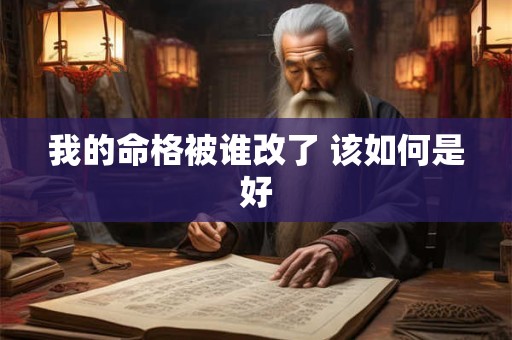我的命格被谁改了 该如何是好
