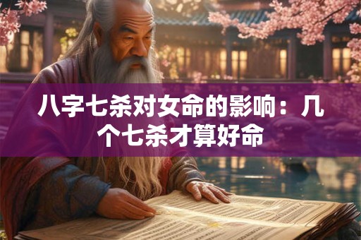八字七杀对女命的影响：几个七杀才算好命