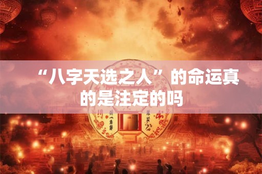 “八字天选之人”的命运真的是注定的吗