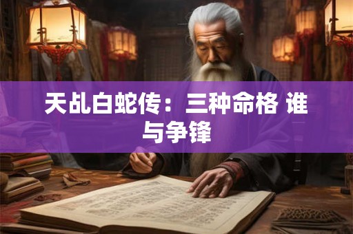 天乩白蛇传：三种命格 谁与争锋