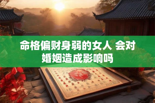 命格偏财身弱的女人 会对婚姻造成影响吗
