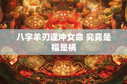 八字羊刃逢冲女命 究竟是福是祸