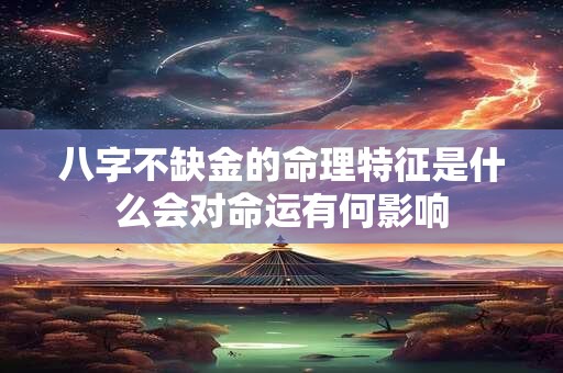 八字不缺金的命理特征是什么会对命运有何影响