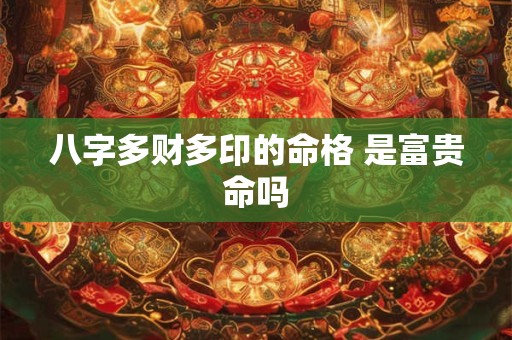 八字多财多印的命格 是富贵命吗