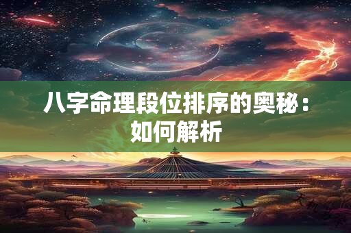 八字命理段位排序的奥秘：如何解析