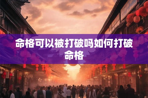 命格可以被打破吗如何打破命格