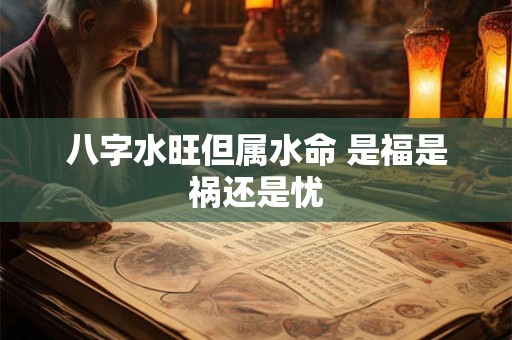 八字水旺但属水命 是福是祸还是忧