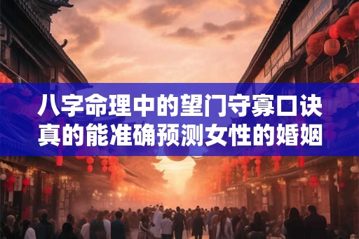 八字命理中的望门守寡口诀真的能准确预测女性的婚姻吗