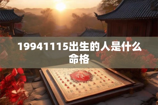 19941115出生的人是什么命格 19941115出生的人是什么命格