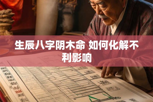 生辰八字阴木命 如何化解不利影响