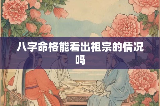 八字命格能看出祖宗的情况吗