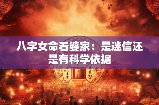八字女命看婆家：是迷信还是有科学依据