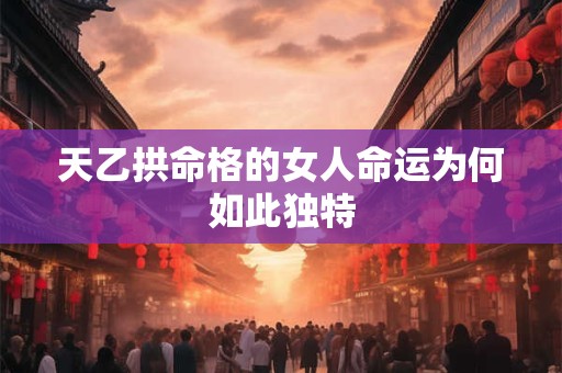 天乙拱命格的女人命运为何如此独特