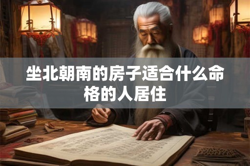 坐北朝南的房子适合什么命格的人居住