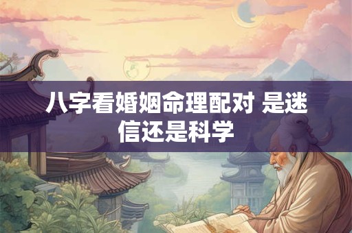 八字看婚姻命理配对 是迷信还是科学