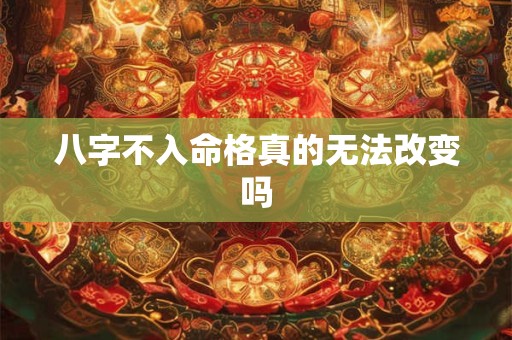 八字不入命格真的无法改变吗