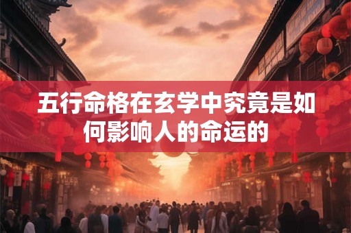 五行命格在玄学中究竟是如何影响人的命运的