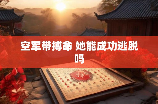 空军带搏命 她能成功逃脱吗
