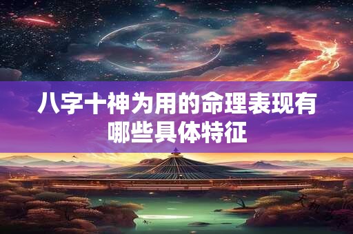 八字十神为用的命理表现有哪些具体特征
