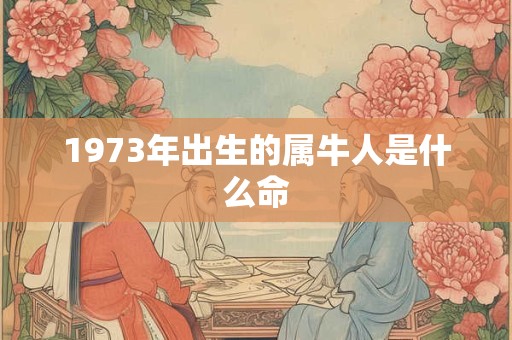 1973年出生的属牛人是什么命
