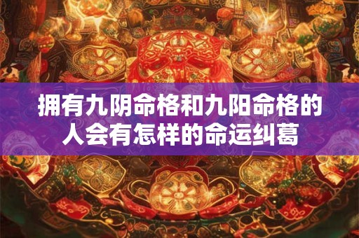 拥有九阴命格和九阳命格的人会有怎样的命运纠葛