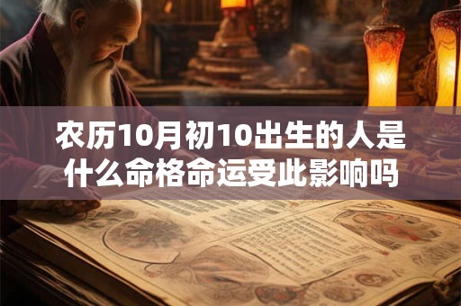 农历10月初10出生的人是什么命格命运受此影响吗