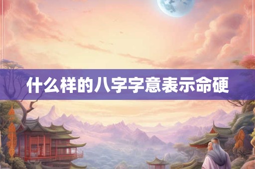 什么样的八字字意表示命硬