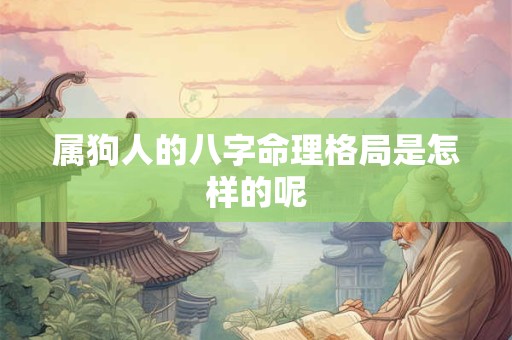 属狗人的八字命理格局是怎样的呢 属狗人的八字命理格局是怎样的呢