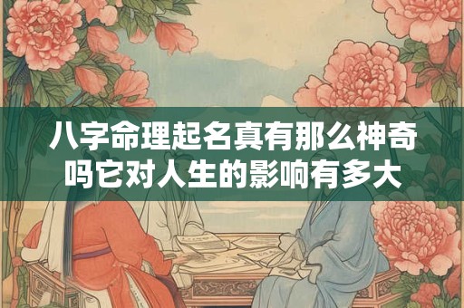 八字命理起名真有那么神奇吗它对人生的影响有多大