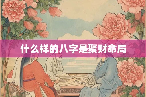 什么样的八字是聚财命局