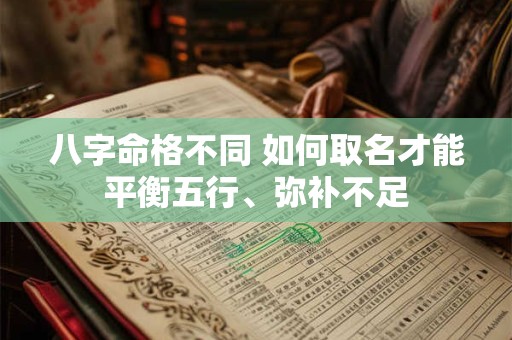 八字命格不同 如何取名才能平衡五行、弥补不足