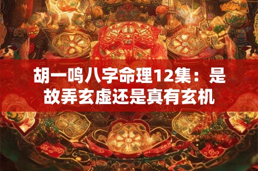 胡一鸣八字命理12集：是故弄玄虚还是真有玄机