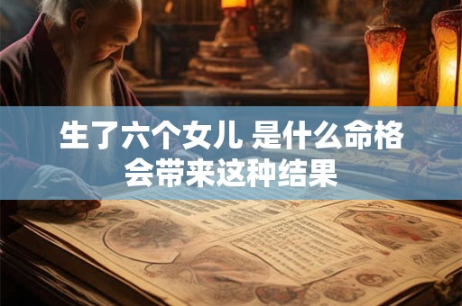 生了六个女儿 是什么命格会带来这种结果