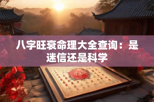 八字旺衰命理大全查询：是迷信还是科学