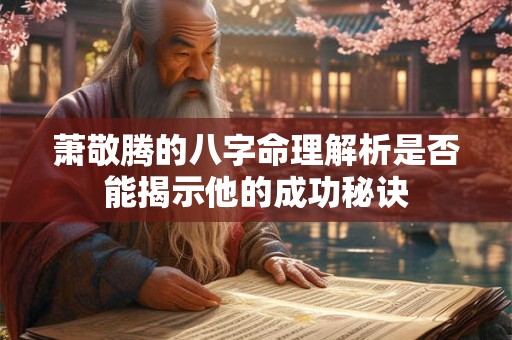 萧敬腾的八字命理解析是否能揭示他的成功秘诀